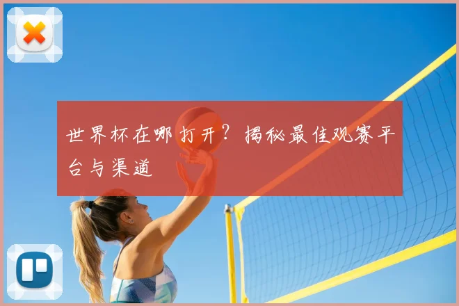 世界杯在哪打开?揭秘最佳观赛平台与渠道