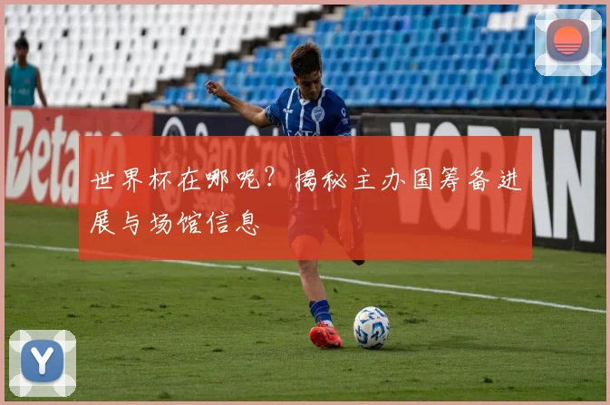 世界杯在哪呢?揭秘主办国筹备进展与场馆信息