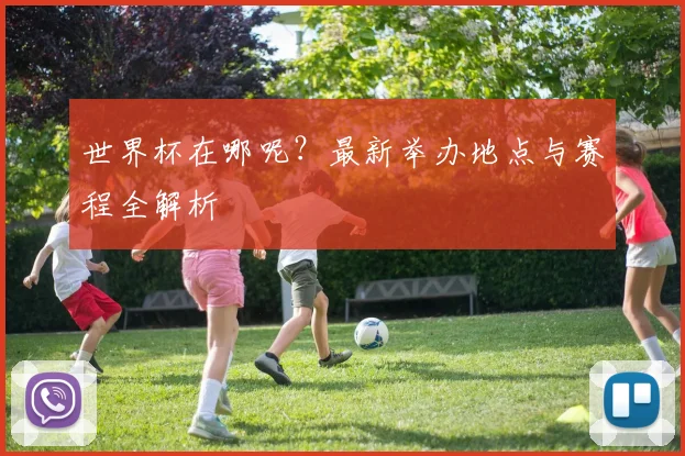 世界杯在哪呢？最新举办地点与赛程全解析