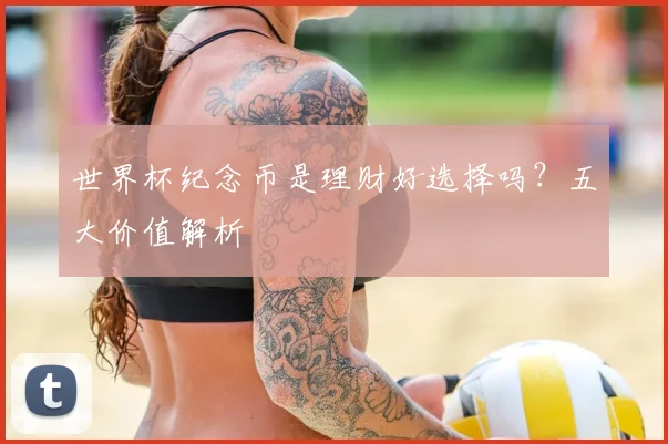 世界杯纪念币是理财好选择吗？五大价值解析