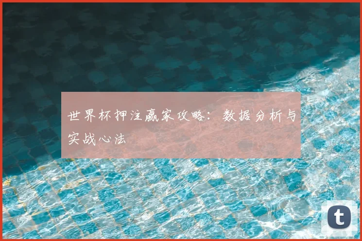 世界杯押注赢家攻略:数据分析与实战心法