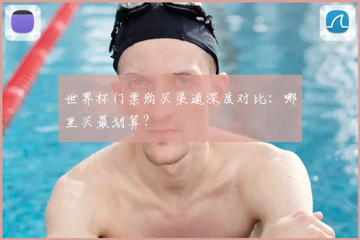 世界杯门票购买渠道深度对比:哪里买最划算?