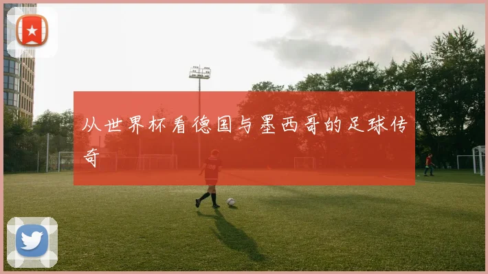 从世界杯看德国与墨西哥的足球传奇