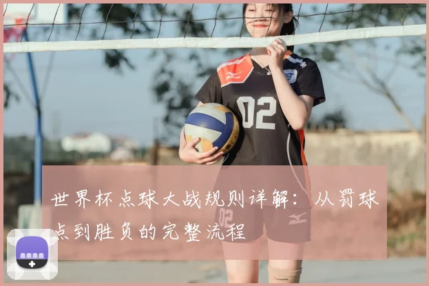 世界杯点球大战规则详解：从罚球点到胜负的完整流程