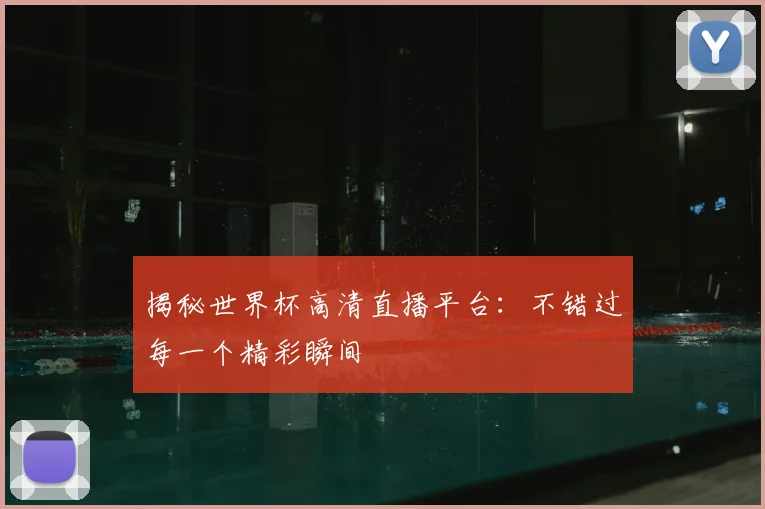 揭秘世界杯高清直播平台：不错过每一个精彩瞬间