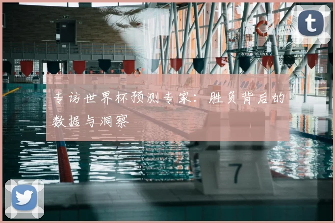 专访世界杯预测专家：胜负背后的数据与洞察