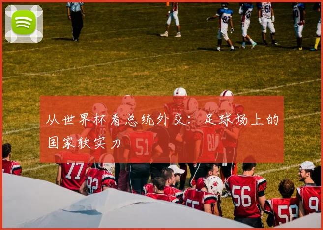 从世界杯看总统外交:足球场上的国家软实力