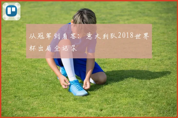 从冠军到看客：意大利队2018世界杯出局全记录