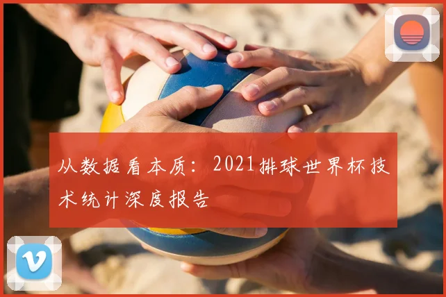 从数据看本质:2021排球世界杯技术统计深度报告