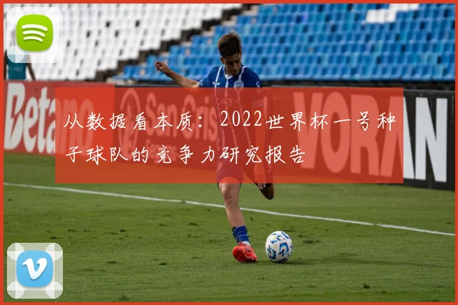 从数据看本质：2022世界杯一号种子球队的竞争力研究报告