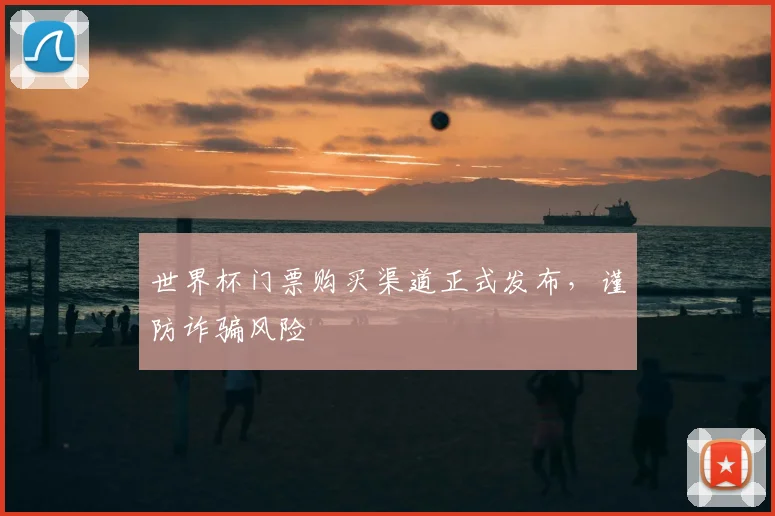 世界杯门票购买渠道正式发布，谨防诈骗风险