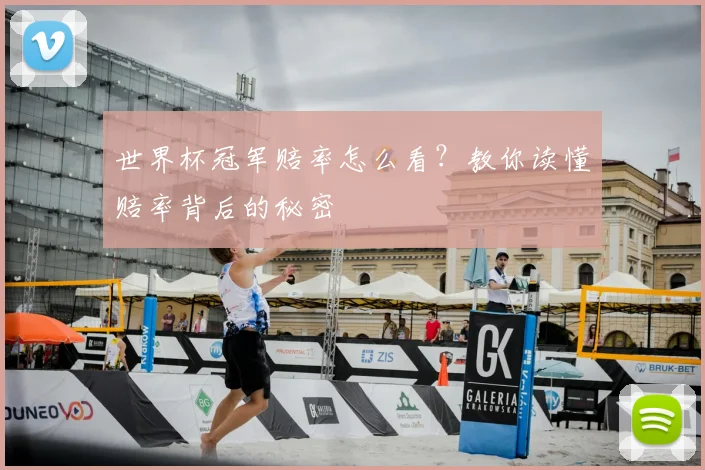 世界杯冠军赔率怎么看？教你读懂赔率背后的秘密