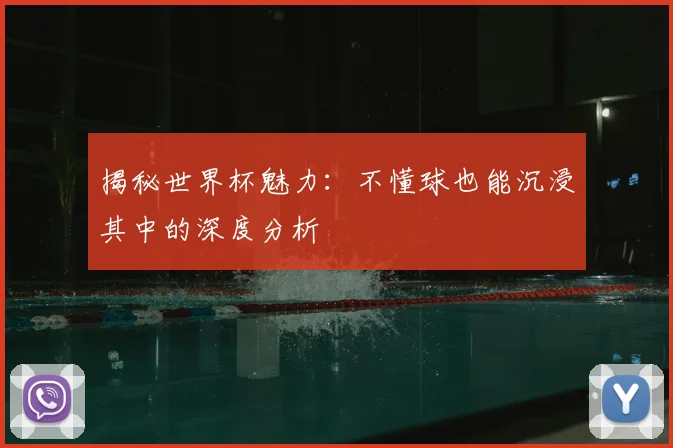 揭秘世界杯魅力：不懂球也能沉浸其中的深度分析