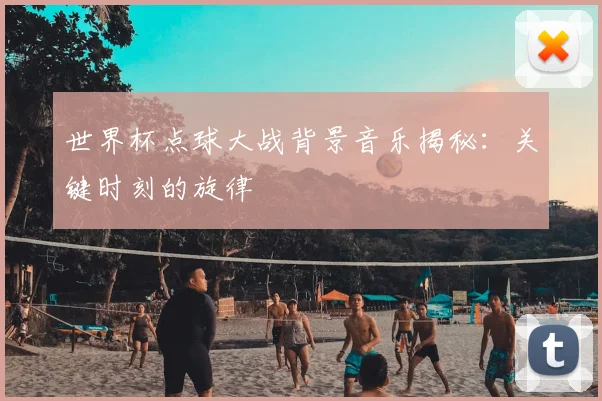 世界杯点球大战背景音乐揭秘:关键时刻的旋律