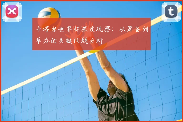 卡塔尔世界杯深度观察：从筹备到举办的关键问题分析
