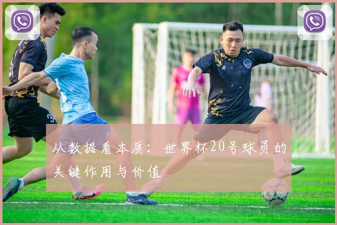 从数据看本质：世界杯20号球员的关键作用与价值