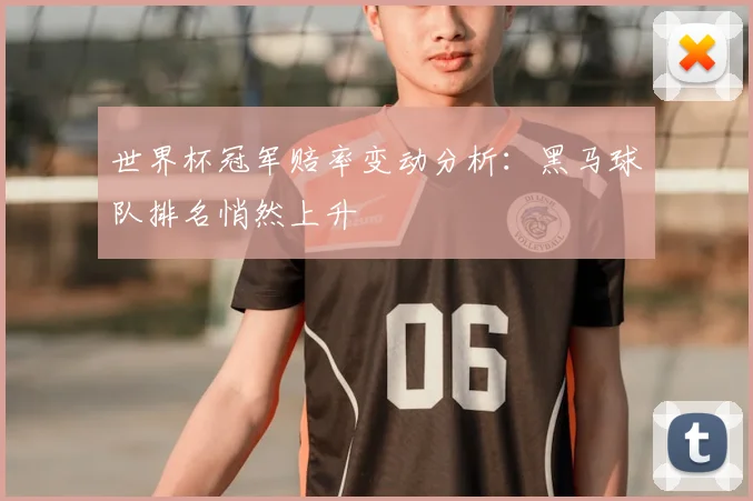 世界杯冠军赔率变动分析:黑马球队排名悄然上升