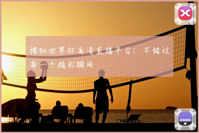 揭秘世界杯高清直播平台：不错过每一个精彩瞬间
