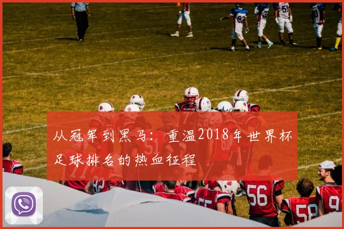 从冠军到黑马：重温2018年世界杯足球排名的热血征程