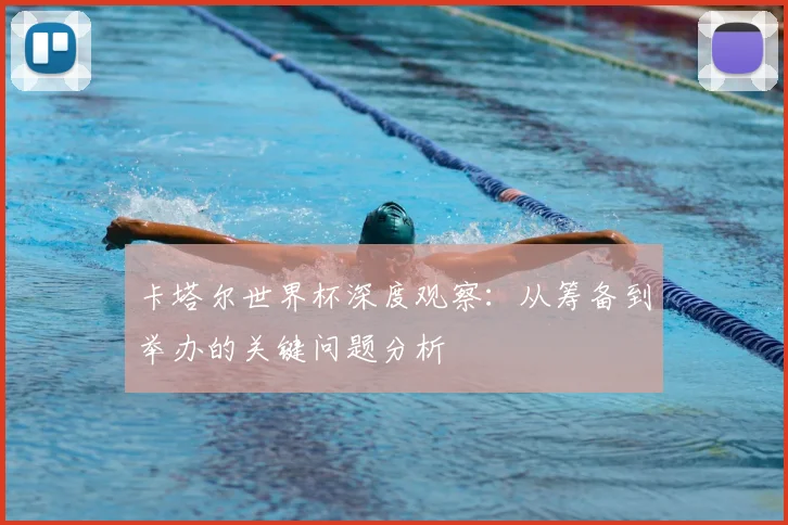 卡塔尔世界杯深度观察：从筹备到举办的关键问题分析