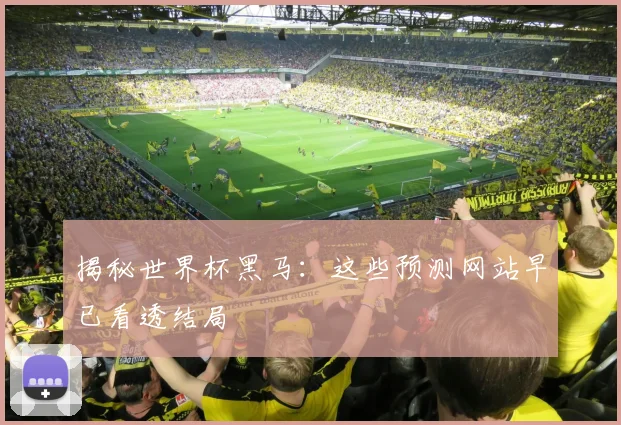 揭秘世界杯黑马：这些预测网站早已看透结局