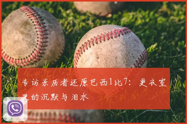 专访亲历者还原巴西1比7:更衣室里的沉默与泪水