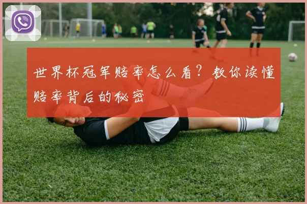 世界杯冠军赔率怎么看？教你读懂赔率背后的秘密