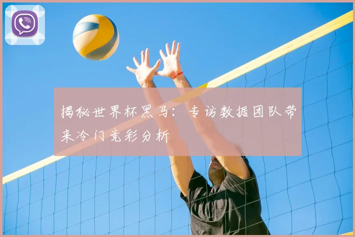 揭秘世界杯黑马：专访数据团队带来冷门竞彩分析