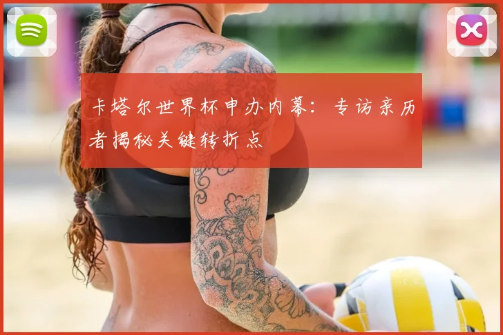 卡塔尔世界杯申办内幕：专访亲历者揭秘关键转折点