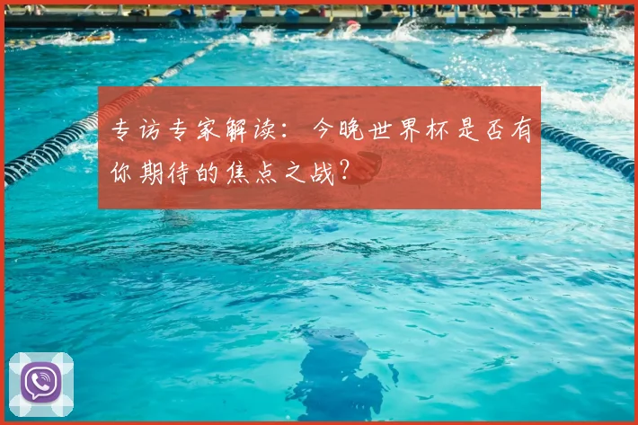 专访专家解读:今晚世界杯是否有你期待的焦点之战?
