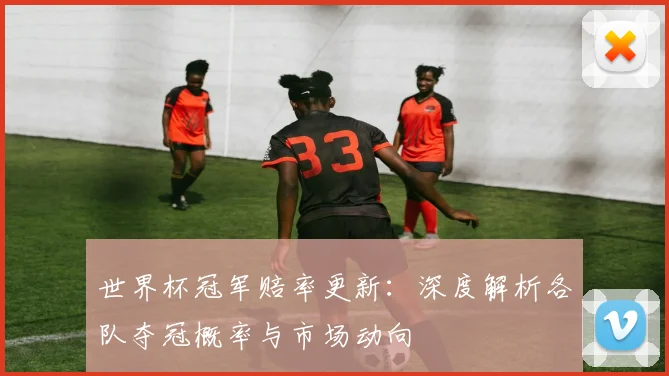 世界杯冠军赔率更新:深度解析各队夺冠概率与市场动向