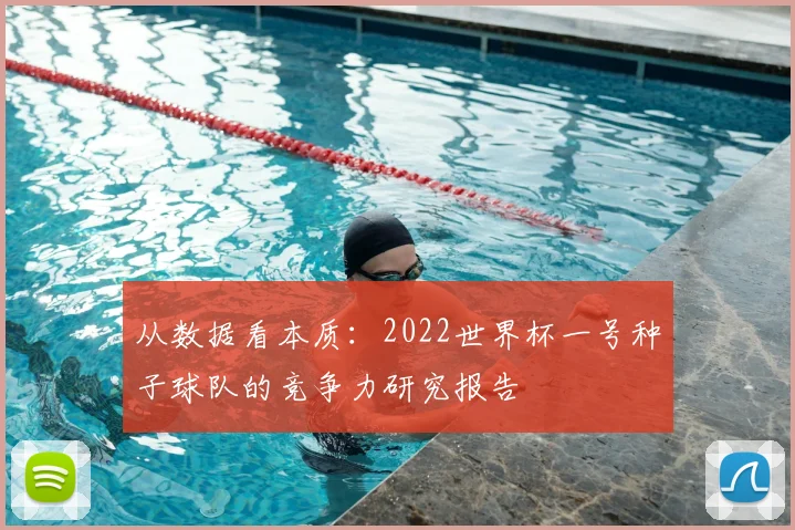 从数据看本质:2022世界杯一号种子球队的竞争力研究报告
