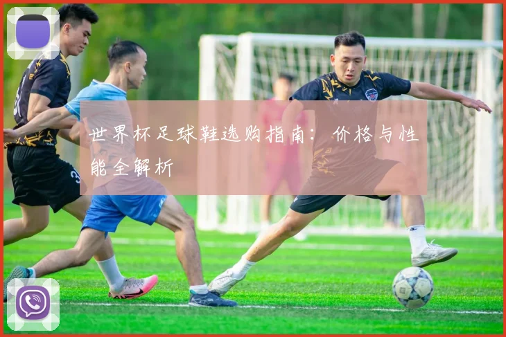 世界杯足球鞋选购指南：价格与性能全解析