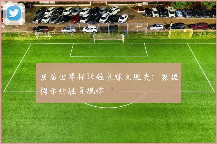历届世界杯16强点球决胜史：数据揭示的胜负规律